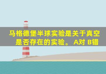 马格德堡半球实验是关于真空是否存在的实验。 A对 B错